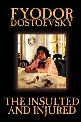 Urazení a zranení by Fiodor Michajlovič Dostojevskij, Beletria, Literatúra - The Insulted and Injured by Fyodor Mikhailovich Dostoevsky, Fiction, Literary