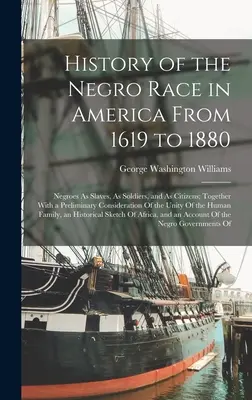 Dejiny černošskej rasy v Amerike od roku 1619 do roku 1880: Ako otroci, vojaci a občania; spolu s predbežnou úvahou o - History of the Negro Race in America From 1619 to 1880: Negroes As Slaves, As Soldiers, and As Citizens; Together With a Preliminary Consideration Of