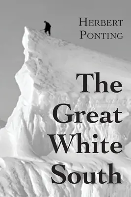 Veľký biely juh alebo so Scottom v Antarktíde: opis zážitkov z expedície kapitána Scotta na južný pól a z prírody li - The Great White South, or With Scott in the Antarctic: Being an account of experiences with Captain Scott's South Pole Expedition and of the nature li