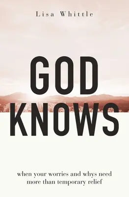 Boh vie: Keď tvoje starosti a problémy potrebujú viac než len dočasnú úľavu - God Knows: When Your Worries and Whys Need More Than Temporary Relief