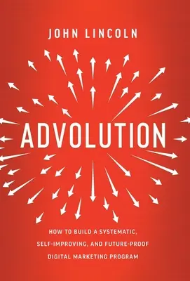 Advolution: Ako vybudovať systematický, sebazdokonaľujúci sa a do budúcnosti spoľahlivý program digitálneho marketingu - Advolution: How to Build a Systematic, Self-Improving, and Future-Proof Digital Marketing Program
