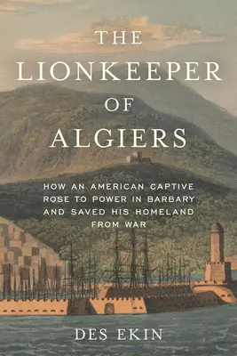 Alžírsky levík: Ako sa americký zajatec dostal k moci na Barbarskom polostrove a zachránil svoju vlasť pred vojnou - The Lionkeeper of Algiers: How an American Captive Rose to Power in Barbary and Saved His Homeland from War