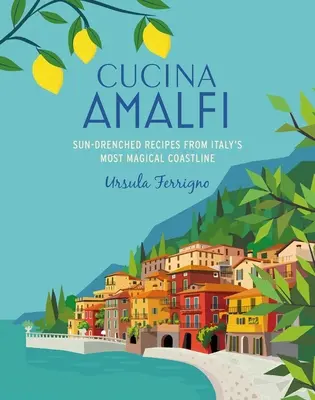 Cucina Di Amalfi: Kuchyňa Amalfi di: Slnkom zaliate recepty z najčarovnejšieho pobrežia južného Talianska - Cucina Di Amalfi: Sun-Drenched Recipes from Southern Italy's Most Magical Coastline