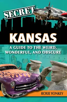 Tajný Kansas: Sprievodca po zvláštnych, úžasných a neznámych miestach - Secret Kansas: A Guide to the Weird, Wonderful, and Obscure