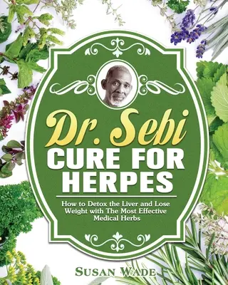 Dr. Sebi liek na herpes: Ako detoxikovať pečeň a schudnúť pomocou najúčinnejších liečivých bylín - Dr. Sebi Cure for Herpes: How to Detox the Liver and Lose Weight with The Most Effective Medical Herbs