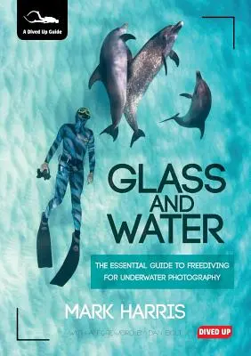 Sklo a voda: Základný sprievodca voľným potápaním pre podvodnú fotografiu - Glass and Water: The Essential Guide to Freediving for Underwater Photography