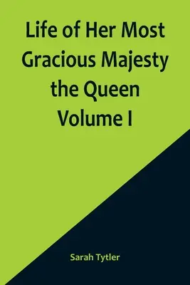 Život Jej Najmilostivejšieho Veličenstva kráľovnej I. zväzok - Life of Her Most Gracious Majesty the Queen Volume I