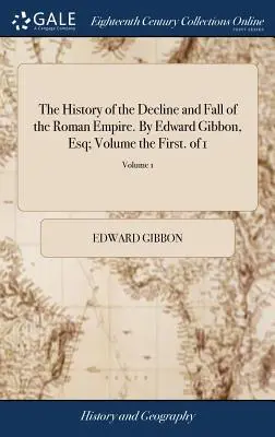 Dejiny úpadku a pádu Rímskej ríše. Edward Gibbon, Esq; zväzok prvý. z 1; zväzok 1 - The History of the Decline and Fall of the Roman Empire. By Edward Gibbon, Esq; Volume the First. of 1; Volume 1