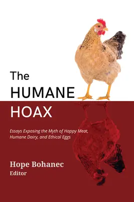 Humánny hoax: Eseje odhaľujúce mýtus o šťastnom mäse, humánnych mliečnych výrobkoch a etických vajciach - The Humane Hoax: Essays Exposing the Myth of Happy Meat, Humane Dairy, and Ethical Eggs