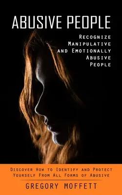 Zneužívajúci ľudia: (Objavte, ako rozpoznať a ochrániť sa pred všetkými formami manipulatívnych a emocionálne zneužívajúcich ľudí:) - Abusive People: Recognize Manipulative and Emotionally Abusive People (Discover How to Identify and Protect Yourself From All Forms of