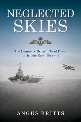Zanedbané oblohy: Zánik britskej námornej moci na Ďalekom východe v rokoch 1922 - 42 - Neglected Skies: The Demise of British Naval Power in the Far East, 1922-42