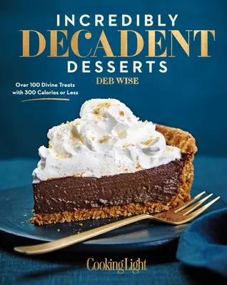 Neuveriteľne dekadentné dezerty: Viac ako 100 božských pochúťok s 300 kalóriami alebo menej - Incredibly Decadent Desserts: Over 100 Divine Treats with 300 Calories or Less