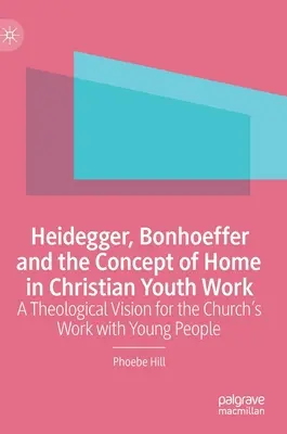 Heidegger, Bonhoeffer a koncept domova v kresťanskej práci s mládežou: Teologická vízia pre prácu cirkvi s mladými ľuďmi - Heidegger, Bonhoeffer and the Concept of Home in Christian Youth Work: A Theological Vision for the Church's Work with Young People