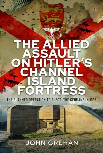 Spojenecký útok na Hitlerovu pevnosť v Lamanšskom prielive: Plánovaná operácia na vyhnanie Nemcov v roku 1943 - The Allied Assault on Hitler's Channel Island Fortress: The Planned Operation to Eject the Germans in 1943