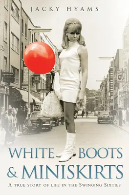 Biele čižmy a minisukne: Skutočný príbeh zo života v rozbúrených šesťdesiatych rokoch - White Boots & Miniskirts: A True Story of Life in the Swinging Sixties