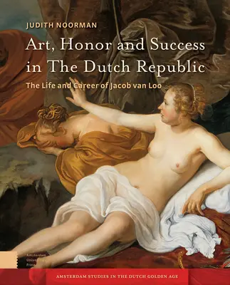 Umenie, česť a úspech v Holandskej republike: Život a kariéra Jacoba Van Loo - Art, Honor and Success in the Dutch Republic: The Life and Career of Jacob Van Loo