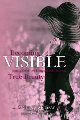 Stať sa viditeľným: Kniha: Nechajte odísť veci, ktoré skrývajú vašu skutočnú krásu - Becoming Visible: Letting Go of the Things That Hide Your True Beauty