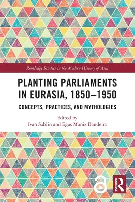 Zakladanie parlamentov v Eurázii, 1850-1950: Koncepcie, praktiky a mytológie - Planting Parliaments in Eurasia, 1850-1950: Concepts, Practices, and Mythologies