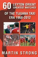 Šesťdesiat skvelých zápasov Leyton Orient z éry Tijuana Taxi 1968-2012 - Sixty Great Leyton Orient Games from the Tijuana Taxi Era 1968-2012
