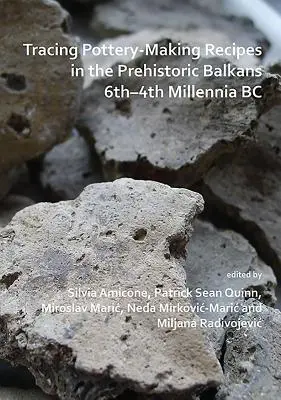 Sledovanie receptov na výrobu keramiky na pravekom Balkáne 6.-4. tisícročie pred n. l. - Tracing Pottery-Making Recipes in the Prehistoric Balkans 6th-4th Millennia BC