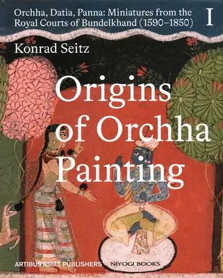 Počiatky maľby Orchha: Orchha, Datia, Panna - miniatúry z kráľovských dvorov Bundelkhandu (1590-1850) 1. zväzok - Origins of Orchha Painting: Orchha, Datia, Panna - Miniatures from the Royal Courts of Bundelkhand (1590-1850) Vol. 1