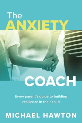Tréner úzkosti: Sprievodca každého rodiča pri budovaní odolnosti jeho dieťaťa - Anxiety Coach: Every Parent's Guide to Building Resilience in Their Child