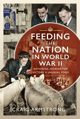 Výživa národa počas druhej svetovej vojny: Prídel, kopanie pre víťazstvo a nezvyčajné potraviny - Feeding the Nation in World War II: Rationing, Digging for Victory and Unusual Food