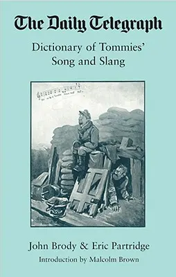 Daily Telegraph Dictionary of Tommies' Songs and Slang, 1914 - 1918, - Daily Telegraph Dictionary of Tommies' Songs and Slang, 1914-18,
