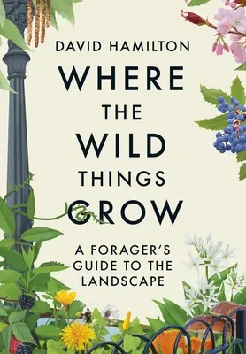 Kde rastie divočina: Sprievodca zberača po krajine - Where the Wild Things Grow: A Forager's Guide to the Landscape