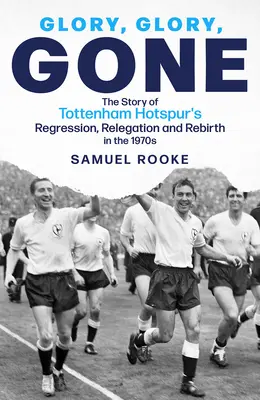 Sláva, sláva, sláva: Príbeh o regresii, zostupe a znovuzrodení Tottenhamu Hotspur v 70. rokoch 20. storočia - Glory Glory Gone: The Story of Tottenham Hotspur's Regression, Relegation and Rebirth in the 1970s