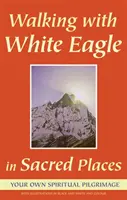 Kráčanie s Bielym orlom na posvätných miestach: Vaša vlastná duchovná púť - Walking with White Eagle in Sacred Places: Your Own Spiritual Pilgrimage