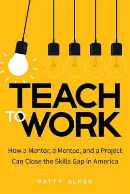 Naučiť pracovať: Ako môžu mentor, mentee a projekt odstrániť rozdiely v zručnostiach v Amerike - Teach to Work: How a Mentor, a Mentee, and a Project Can Close the Skills Gap in America