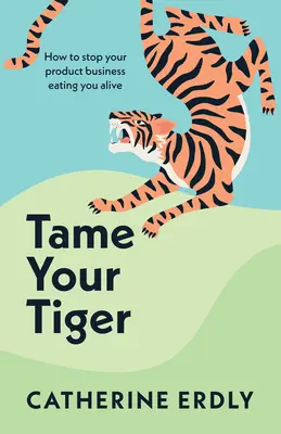Skroťte svojho tigra: Ako zabrániť tomu, aby vás váš obchod s produktmi zožral zaživa - Tame Your Tiger: How to Stop Your Product Business Eating You Alive