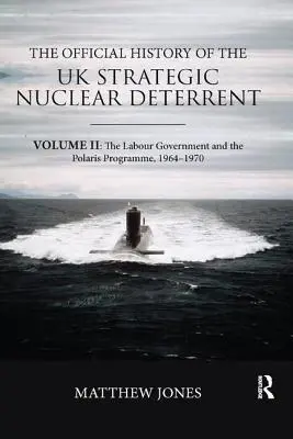 Oficiálne dejiny strategického jadrového odstrašenia Spojeného kráľovstva: II. zväzok: Labouristická vláda a program Polaris, 1964 - 1970 - The Official History of the UK Strategic Nuclear Deterrent: Volume II: The Labour Government and the Polaris Programme, 1964-1970