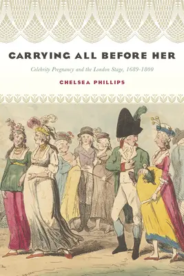 Nosiť všetko pred sebou: Tehotenstvo celebrít a londýnske javisko, 1689-1800 - Carrying All Before Her: Celebrity Pregnancy and the London Stage, 1689-1800