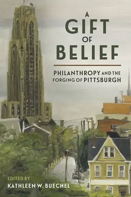 Dar viery: Dedičstvo: filantropia a formovanie Pittsburghu - A Gift of Belief: Philanthropy and the Forging of Pittsburgh