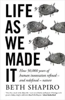 Život, ako sme ho stvorili - Ako 50 000 rokov ľudských inovácií zdokonaľovalo - a nanovo definovalo - prírodu - Life as We Made It - How 50,000 years of human innovation refined - and redefined - nature