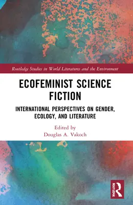 Ekofeministická science fiction: Medzinárodné perspektívy rodovej rovnosti, ekológie a literatúry - Ecofeminist Science Fiction: International Perspectives on Gender, Ecology, and Literature