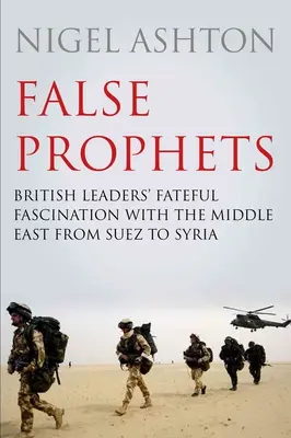 Falošní proroci: Osudová fascinácia britských lídrov Blízkym východom od Suezu po Sýriu - False Prophets: British Leaders' Fateful Fascination with the Middle East from Suez to Syria