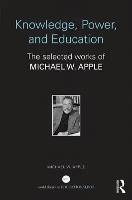 Vedomosti, moc a vzdelávanie: Apple: Vybrané práce Michaela W. - Knowledge, Power, and Education: The Selected Works of Michael W. Apple