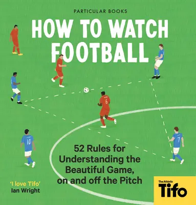 Ako sledovať futbal: 52 pravidiel na pochopenie krásnej hry na ihrisku aj mimo neho - How to Watch Football: 52 Rules for Understanding the Beautiful Game, on and Off the Pitch