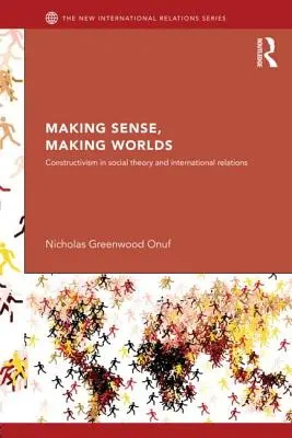 Vytváranie zmyslu, vytváranie svetov: Konštruktivizmus v sociálnej teórii a medzinárodných vzťahoch - Making Sense, Making Worlds: Constructivism in Social Theory and International Relations