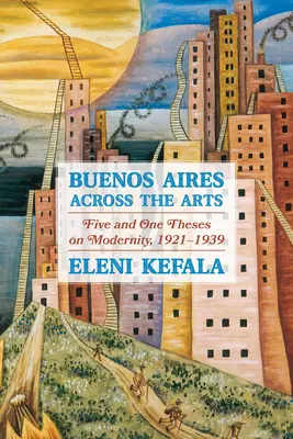 Buenos Aires naprieč umením: Päť a jedna téza o modernite, 1921-1939 - Buenos Aires Across the Arts: Five and One Theses on Modernity, 1921-1939