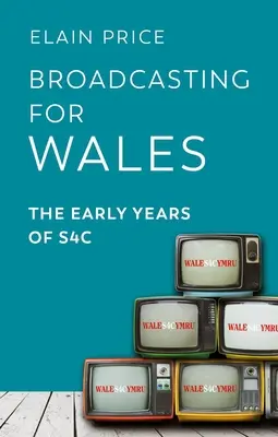 Vysielanie pre Wales: Prvé roky vysielania S4c - Broadcasting for Wales: The Early Years of S4c