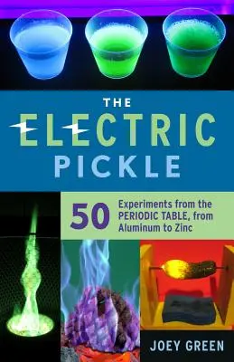 Elektrická uhorka: Elektrická elektrina: 50 experimentov z periodickej tabuľky od hliníka po zinok - The Electric Pickle: 50 Experiments from the Periodic Table, from Aluminum to Zinc