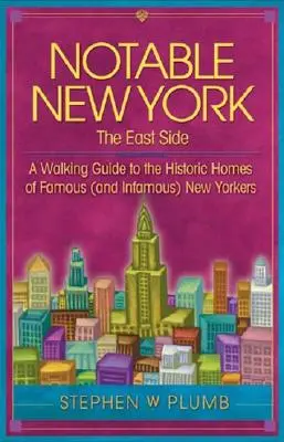Pozoruhodný New York: The East Side: Newyorčania: East Side: Sprievodca po historických domoch slávnych (a neslávne známych) Newyorčanov - Notable New York: The East Side: A Walking Guide to the Historic Homes of Famous (and Infamous) New Yorkers
