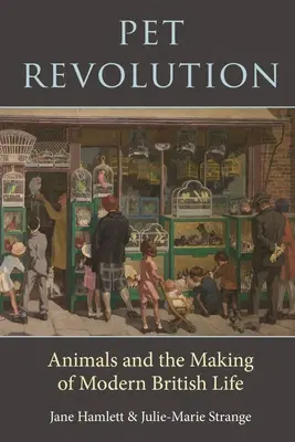 Revolúcia domácich zvierat: Zvieracia revolúcia a formovanie moderného britského života - Pet Revolution: Animals and the Making of Modern British Life