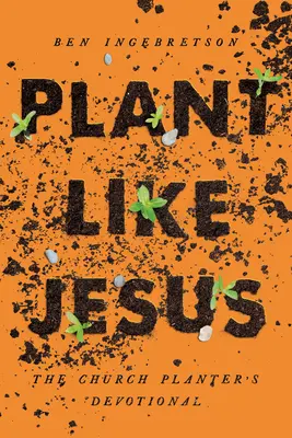 Rastlina ako Ježiš: Vydajte sa na cestu k cirkvi: „Založenie cirkvi ako Ježiš“ (The Church Planter's Devotional): The - Plant Like Jesus: The Church Planter's Devotional: The