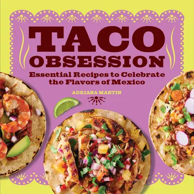 Posadnutosť taco: Vychutnajte si recepty na oslavu chutí Mexika: Základné recepty na oslavu chutí Mexika - Taco Obsession: Essential Recipes to Celebrate the Flavors of Mexico