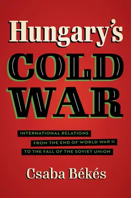 Studená vojna v Maďarsku: Medzinárodné vzťahy od konca druhej svetovej vojny po pád Sovietskeho zväzu - Hungary's Cold War: International Relations from the End of World War II to the Fall of the Soviet Union